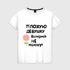 Женская футболка хлопок с принтом Плохую девушку Валерией не назовут в Тюмени, 100% хлопок | прямой крой, круглый вырез горловины, длина до линии бедер, слегка спущенное плечо | валерия | женское имя | имена