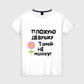 Женская футболка хлопок с принтом Плохую девушку Таней не назовут в Тюмени, 100% хлопок | прямой крой, круглый вырез горловины, длина до линии бедер, слегка спущенное плечо | женское имя | имена | таня