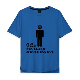 Мужская футболка хлопок Oversize с принтом Я волейболист - на уме только волейбол в Тюмени, 100% хлопок | свободный крой, круглый ворот, “спинка” длиннее передней части | Тематика изображения на принте: волейбол