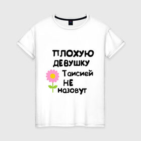 Женская футболка хлопок с принтом Плохая Тая в Тюмени, 100% хлопок | прямой крой, круглый вырез горловины, длина до линии бедер, слегка спущенное плечо | женское имя | имена | таисия