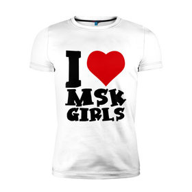 Мужская футболка премиум с принтом MSK GIRLS в Тюмени, 92% хлопок, 8% лайкра | приталенный силуэт, круглый вырез ворота, длина до линии бедра, короткий рукав | i love | i love msk girl | москва | я люблю | я люблю московских девушек