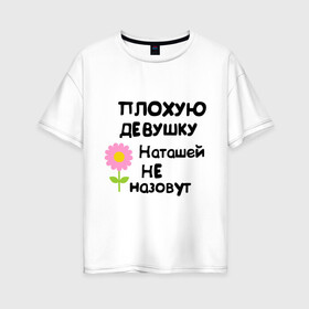 Женская футболка хлопок Oversize с принтом Плохая Наталья в Тюмени, 100% хлопок | свободный крой, круглый ворот, спущенный рукав, длина до линии бедер
 | natasha | девушка | женски имена | женское имя | наталья | наташа | цветок | цветочек