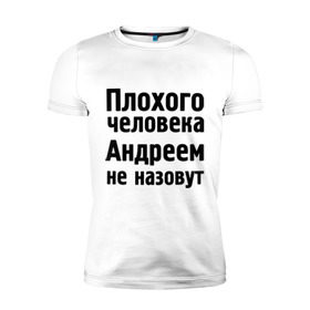 Мужская футболка премиум с принтом Плохой Андрей в Тюмени, 92% хлопок, 8% лайкра | приталенный силуэт, круглый вырез ворота, длина до линии бедра, короткий рукав | andrey | андреем не назовут | имена | мужские