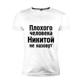 Мужская футболка премиум с принтом Плохой Никита в Тюмени, 92% хлопок, 8% лайкра | приталенный силуэт, круглый вырез ворота, длина до линии бедра, короткий рукав | nikita | никита | никитка | никитой | никитой не назовут | никитос