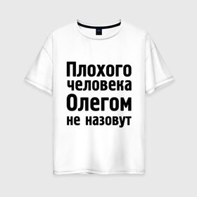 Женская футболка хлопок Oversize с принтом Плохой Олег в Тюмени, 100% хлопок | свободный крой, круглый ворот, спущенный рукав, длина до линии бедер
 | oleg | имена | имя | не назовут | олег
