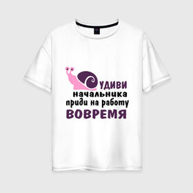 Женская футболка хлопок Oversize с принтом Удиви начальник в Тюмени, 100% хлопок | свободный крой, круглый ворот, спущенный рукав, длина до линии бедер
 | приди на работу вовремя | работа | удиви начальника | улитка