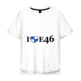 Мужская футболка хлопок Oversize с принтом I love e46 в Тюмени, 100% хлопок | свободный крой, круглый ворот, “спинка” длиннее передней части | bmw | i love bmw | авто | бмв | бэха | я люблю бмв