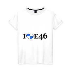 Женская футболка хлопок с принтом I love e46 в Тюмени, 100% хлопок | прямой крой, круглый вырез горловины, длина до линии бедер, слегка спущенное плечо | bmw | i love bmw | авто | бмв | бэха | я люблю бмв