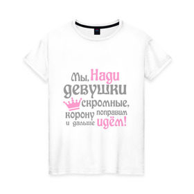 Женская футболка хлопок с принтом Мы Нади девушки скромные в Тюмени, 100% хлопок | прямой крой, круглый вырез горловины, длина до линии бедер, слегка спущенное плечо | девушкам | женское имя | имена | королева | корону поправим и дальше идем | надежда | надя