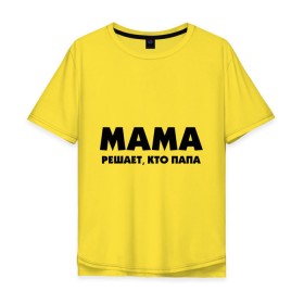 Мужская футболка хлопок Oversize с принтом Мама решает кто папа в Тюмени, 100% хлопок | свободный крой, круглый ворот, “спинка” длиннее передней части | Тематика изображения на принте: для влюбленных | для двоих | для пар | парные | подарок маме