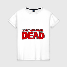 Женская футболка хлопок с принтом The Walking Dead в Тюмени, 100% хлопок | прямой крой, круглый вырез горловины, длина до линии бедер, слегка спущенное плечо | живые мертвецы | кино | сериал | телевидение | телесериал | ходячие мертвецы
