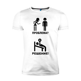 Мужская футболка премиум с принтом Проблема? Решение ! в Тюмени, 92% хлопок, 8% лайкра | приталенный силуэт, круглый вырез ворота, длина до линии бедра, короткий рукав | 