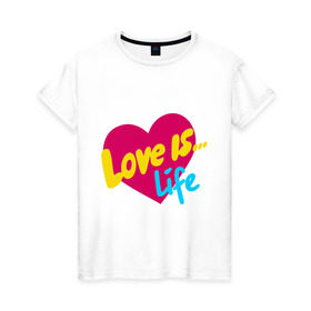 Женская футболка хлопок с принтом Любовь - это жизнь в Тюмени, 100% хлопок | прямой крой, круглый вырез горловины, длина до линии бедер, слегка спущенное плечо | love is | о жизни | сердечко | сердце
