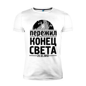 Мужская футболка премиум с принтом Я пережил... в Тюмени, 92% хлопок, 8% лайкра | приталенный силуэт, круглый вырез ворота, длина до линии бедра, короткий рукав | 21.12.2012 | конец света | я пережил | я пережил конец света