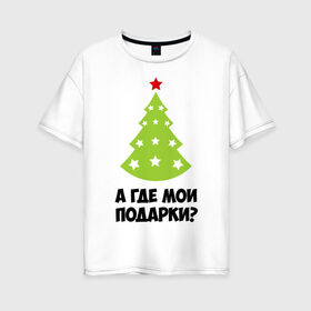 Женская футболка хлопок Oversize с принтом А где мои подарки? в Тюмени, 100% хлопок | свободный крой, круглый ворот, спущенный рукав, длина до линии бедер
 | new year | год змеи | елка | новогодняя елка | новый год | подарки