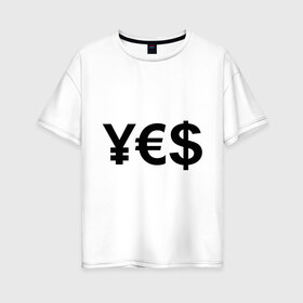 Женская футболка хлопок Oversize с принтом YES в Тюмени, 100% хлопок | свободный крой, круглый ворот, спущенный рукав, длина до линии бедер
 | euro | yes | бакс | да | деньги | доллар | евро | знак доллара | йена | работы