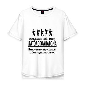 Мужская футболка хлопок Oversize с принтом Страшный сон патологоанатома в Тюмени, 100% хлопок | свободный крой, круглый ворот, “спинка” длиннее передней части | врач | врачам | доктор | медик | медицина | патологоанатом | профессии | страшный сон