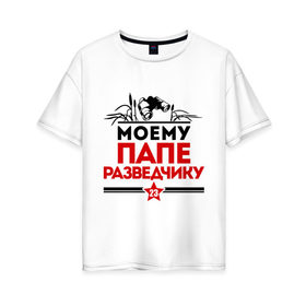 Женская футболка хлопок Oversize с принтом Моему папе - разведчику в Тюмени, 100% хлопок | свободный крой, круглый ворот, спущенный рукав, длина до линии бедер
 | 23 февраля | военный | день защитника отечества | день мужчин | звезда | подарок папе