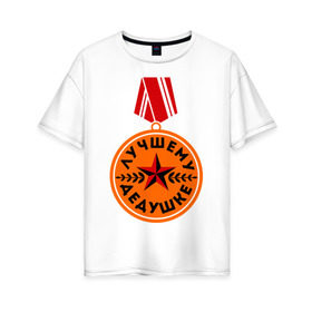 Женская футболка хлопок Oversize с принтом Медаль дедушке в Тюмени, 100% хлопок | свободный крой, круглый ворот, спущенный рукав, длина до линии бедер
 | дедуля | награда | орден