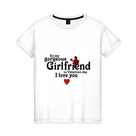 Женская футболка хлопок с принтом Для моей великолепной девушки в Тюмени, 100% хлопок | прямой крой, круглый вырез горловины, длина до линии бедер, слегка спущенное плечо | 14 февраля | valentines day | день влюбленных | день всех влюбленных | день святого валентина | для девушки | для моей девушки | подарок на 14 февраля