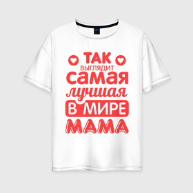 Женская футболка хлопок Oversize с принтом Так выглядит лучшая мама в Тюмени, 100% хлопок | свободный крой, круглый ворот, спущенный рукав, длина до линии бедер
 | 8 марта | для мамы | лучшая в мире мама | подарок | подарок маме | родственники | семья