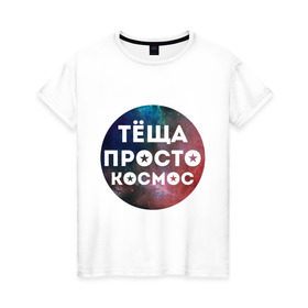 Женская футболка хлопок с принтом Тёща просто космос в Тюмени, 100% хлопок | прямой крой, круглый вырез горловины, длина до линии бедер, слегка спущенное плечо | 