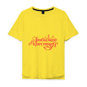 Мужская футболка хлопок Oversize с принтом Любимая крёстная - классика в Тюмени, 100% хлопок | свободный крой, круглый ворот, “спинка” длиннее передней части | 8 марта | для крестной | подарок | подарок крестной | родственники | семья