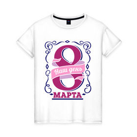 Женская футболка хлопок с принтом 8 марта - наш день в Тюмени, 100% хлопок | прямой крой, круглый вырез горловины, длина до линии бедер, слегка спущенное плечо | 8 марта | девушкам | для девушек | женский день | женский праздник | наш день | подарок на 8 марта