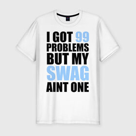 Мужская футболка премиум с принтом I got 99 problems в Тюмени, 92% хлопок, 8% лайкра | приталенный силуэт, круглый вырез ворота, длина до линии бедра, короткий рукав | swag | модный | мой стиль | нет проблем | проблемы | сваг | свег | свог | свэг | стиль
