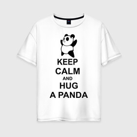 Женская футболка хлопок Oversize с принтом keep calm and hug a panda в Тюмени, 100% хлопок | свободный крой, круглый ворот, спущенный рукав, длина до линии бедер
 | панда