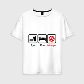Женская футболка хлопок Oversize с принтом Главное в жизни - еда сон volkswagen в Тюмени, 100% хлопок | свободный крой, круглый ворот, спущенный рукав, длина до линии бедер
 | Тематика изображения на принте: volkswagen | автобренды | автомобили | вольцваген | логотип volkswagen | тачки