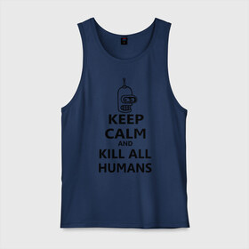Мужская майка хлопок с принтом Keep calm and kill all humans в Тюмени, 100% хлопок |  | bender | keep calm | keep calm and kill all humans | бендер