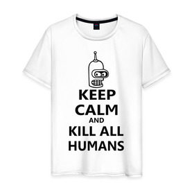 Мужская футболка хлопок с принтом Keep calm and kill all humans в Тюмени, 100% хлопок | прямой крой, круглый вырез горловины, длина до линии бедер, слегка спущенное плечо. | bender | keep calm | keep calm and kill all humans | бендер