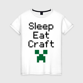 Женская футболка хлопок с принтом Sleep, eat, craft в Тюмени, 100% хлопок | прямой крой, круглый вырез горловины, длина до линии бедер, слегка спущенное плечо | boom | minecraft | игры | компьютерные игры | майнкрафт