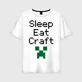 Женская футболка хлопок Oversize с принтом Sleep eat craft в Тюмени, 100% хлопок | свободный крой, круглый ворот, спущенный рукав, длина до линии бедер
 | boom | minecraft | игры | компьютерные игры | майнкрафт