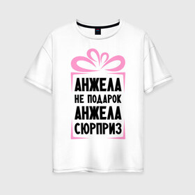 Женская футболка хлопок Oversize с принтом Анжела не подарок в Тюмени, 100% хлопок | свободный крой, круглый ворот, спущенный рукав, длина до линии бедер
 | ne_podarok_surpriz | анжела | анжелика | имена | имя | подарок | сюрприз