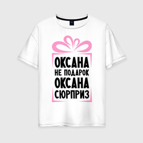 Женская футболка хлопок Oversize с принтом Оксана не подарок в Тюмени, 100% хлопок | свободный крой, круглый ворот, спущенный рукав, длина до линии бедер
 | ne_podarok_surpriz | бантик | женские имена | имя | сюрприз