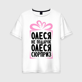 Женская футболка хлопок Oversize с принтом Олеся не подарок в Тюмени, 100% хлопок | свободный крой, круглый ворот, спущенный рукав, длина до линии бедер
 | ne_podarok_surpriz | бантик | женские имена | имя | сюрприз