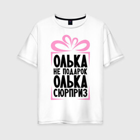 Женская футболка хлопок Oversize с принтом Олька не подарок в Тюмени, 100% хлопок | свободный крой, круглый ворот, спущенный рукав, длина до линии бедер
 | ne_podarok_surpriz | olya | бантик | женские имена | имя | ольга | оля | сюрприз