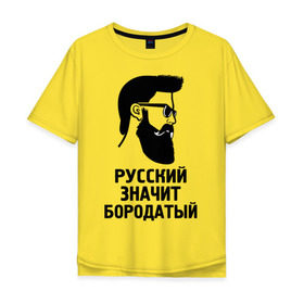 Мужская футболка хлопок Oversize с принтом Русский значит бородатый в Тюмени, 100% хлопок | свободный крой, круглый ворот, “спинка” длиннее передней части | бородатый | надписи | русский | фразы | цитаты