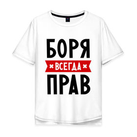 Мужская футболка хлопок Oversize с принтом Боря всегда прав в Тюмени, 100% хлопок | свободный крой, круглый ворот, “спинка” длиннее передней части | борис | боря всегда прав | имена