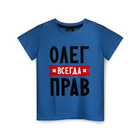 Детская футболка хлопок с принтом Олег всегда прав в Тюмени, 100% хлопок | круглый вырез горловины, полуприлегающий силуэт, длина до линии бедер | oleg | имена | мужское имя | прикольные надписи