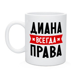 Кружка с принтом Диана всегда права в Тюмени, керамика | объем — 330 мл, диаметр — 80 мм. Принт наносится на бока кружки, можно сделать два разных изображения | Тематика изображения на принте: женское имя | имена | прикольные надписи