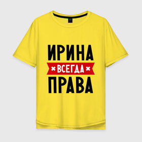 Мужская футболка хлопок Oversize с принтом Ирина всегда права в Тюмени, 100% хлопок | свободный крой, круглый ворот, “спинка” длиннее передней части | irina | женское имя | имена | ира | иришка | прикольные надписи