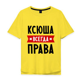 Мужская футболка хлопок Oversize с принтом Ксюша всегда права в Тюмени, 100% хлопок | свободный крой, круглый ворот, “спинка” длиннее передней части | ksusha | женское имя | имена | ксения | ксеня | ксюха | прикольные надписи
