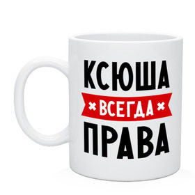 Кружка с принтом Ксюша всегда права в Тюмени, керамика | объем — 330 мл, диаметр — 80 мм. Принт наносится на бока кружки, можно сделать два разных изображения | Тематика изображения на принте: ksusha | женское имя | имена | ксения | ксеня | ксюха | прикольные надписи