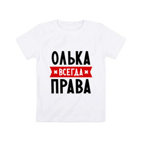 Детская футболка хлопок с принтом Олька всегда права в Тюмени, 100% хлопок | круглый вырез горловины, полуприлегающий силуэт, длина до линии бедер | olya | женское имя | имена | ольга | оля | прикольные надписи