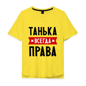 Мужская футболка хлопок Oversize с принтом Танька всегда права в Тюмени, 100% хлопок | свободный крой, круглый ворот, “спинка” длиннее передней части | tanya | женское имя | имена | прикольные надписи | таня | татьяна