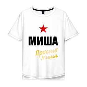 Мужская футболка хлопок Oversize с принтом Миша, просто Миша в Тюмени, 100% хлопок | свободный крой, круглый ворот, “спинка” длиннее передней части | misha | prostoname | имена | михаил | мишаня | мужское имя | прикольные надписи