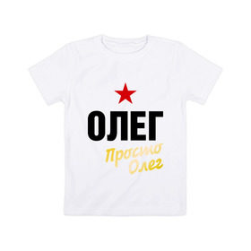 Детская футболка хлопок с принтом Олег, просто Олег в Тюмени, 100% хлопок | круглый вырез горловины, полуприлегающий силуэт, длина до линии бедер | oleg | prostoname | имена | мужское имя | прикольные надписи